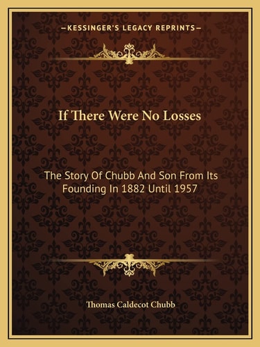 If There Were No Losses: The Story Of Chubb And Son From Its Founding In 1882 Until 1957