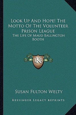 Look Up And Hope! The Motto Of The Volunteer Prison League: The Life Of Maud Ballington Booth