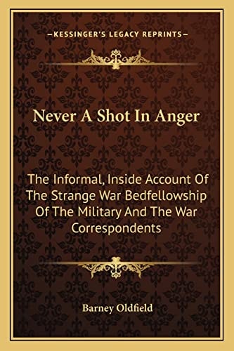 Never A Shot In Anger: The Informal, Inside Account Of The Strange War Bedfellowship Of The Military And The War Correspondents