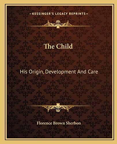 The Child: His Origin, Development And Care