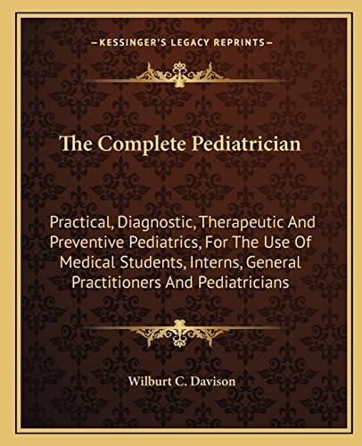 The Complete Pediatrician: Practical, Diagnostic, Therapeutic And Preventive Pediatrics, For The Use Of Medical Students, Interns, General Practitioners And Pediatricians