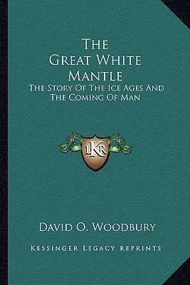 The Great White Mantle: The Story Of The Ice Ages And The Coming Of Man