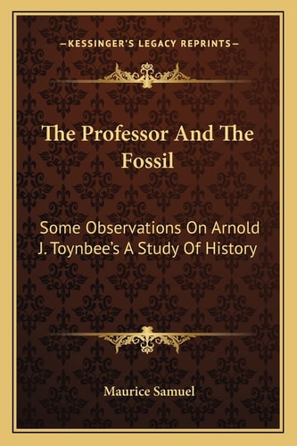 The Professor And The Fossil: Some Observations On Arnold J. Toynbee's A Study Of History