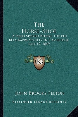 The Horse-Shoe: A Poem Spoken Before The Phi Beta Kappa Society In Cambridge, July 19, 1849