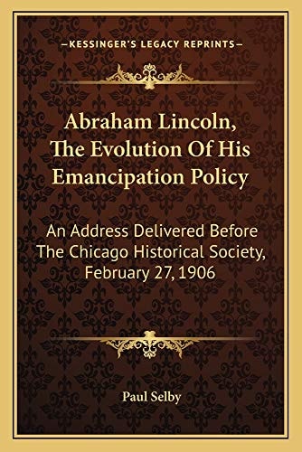 Abraham Lincoln, The Evolution Of His Emancipation Policy: An Address Delivered Before The Chicago Historical Society, February 27, 1906