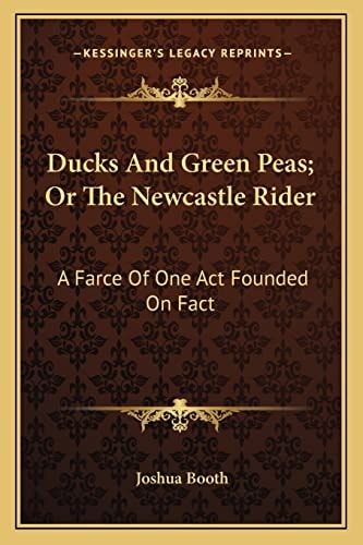 Ducks And Green Peas; Or The Newcastle Rider: A Farce Of One Act Founded On Fact: To Which Is Added, The Newcastle Rider, A Tale In Rhyme