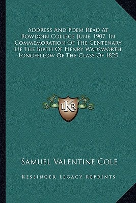 Address And Poem Read At Bowdoin College June, 1907, In Commemoration Of The Centenary Of The Birth Of Henry Wadsworth Longfellow Of The Class Of 1825