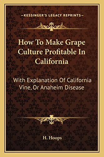 How To Make Grape Culture Profitable In California: With Explanation Of California Vine, Or Anaheim Disease