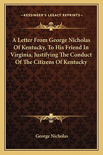 A Letter From George Nicholas Of Kentucky, To His Friend In Virginia, Justifying The Conduct Of The Citizens Of Kentucky