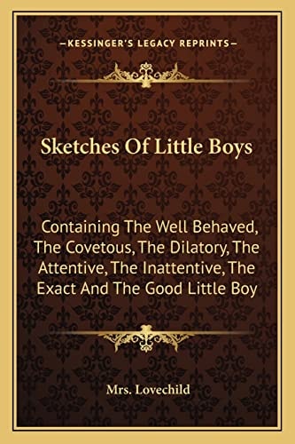 Sketches Of Little Boys: Containing The Well Behaved, The Covetous, The Dilatory, The Attentive, The Inattentive, The Exact And The Good Little Boy