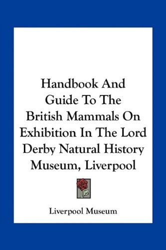 Handbook And Guide To The British Mammals On Exhibition In The Lord Derby Natural History Museum, Liverpool