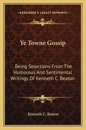 Ye Towne Gossip: Being Selections From The Humorous And Sentimental Writings Of Kenneth C. Beaton