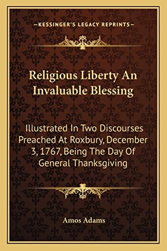 Religious Liberty An Invaluable Blessing: Illustrated In Two Discourses Preached At Roxbury, December 3, 1767, Being The Day Of General Thanksgiving