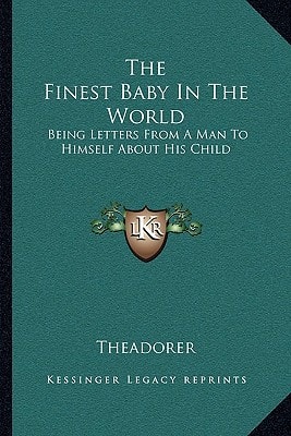 The Finest Baby In The World: Being Letters From A Man To Himself About His Child