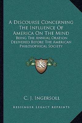 A Discourse Concerning The Influence Of America On The Mind: Being The Annual Oration Delivered Before The American Philosophical Society