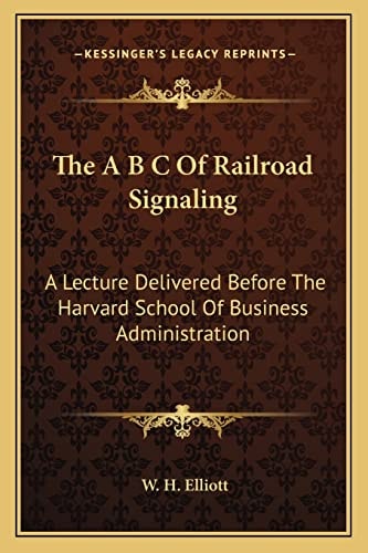 The A B C Of Railroad Signaling: A Lecture Delivered Before The Harvard School Of Business Administration
