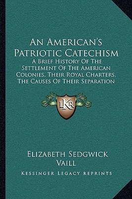 An American's Patriotic Catechism: A Brief History Of The Settlement Of The American Colonies, Their Royal Charters, The Causes Of Their Separation And The Establishment Of Their Independence