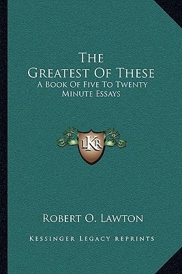 The Greatest Of These: A Book Of Five To Twenty Minute Essays