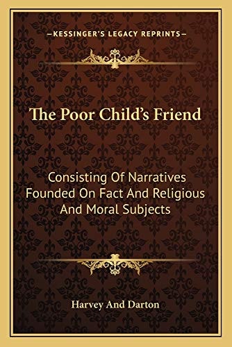 The Poor Child's Friend: Consisting Of Narratives Founded On Fact And Religious And Moral Subjects