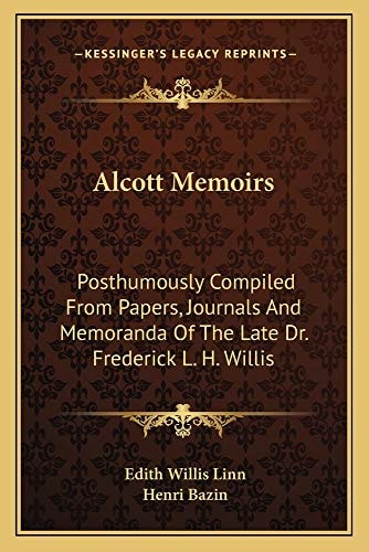 Alcott Memoirs: Posthumously Compiled From Papers, Journals And Memoranda Of The Late Dr. Frederick L. H. Willis