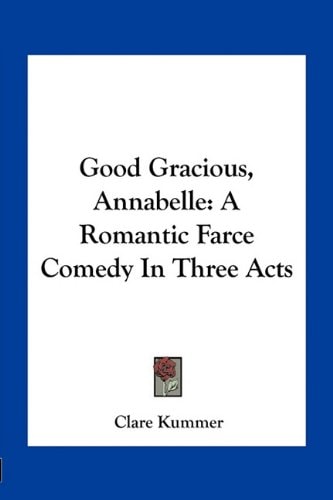 Good Gracious, Annabelle: A Romantic Farce Comedy In Three Acts