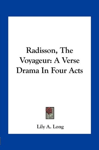 Radisson, The Voyageur: A Verse Drama In Four Acts