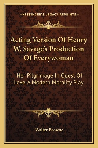 Acting Version Of Henry W. Savage's Production Of Everywoman: Her Pilgrimage In Quest Of Love, A Modern Morality Play