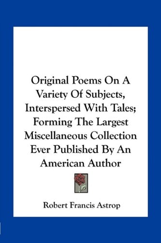 Original Poems On A Variety Of Subjects, Interspersed With Tales; Forming The Largest Miscellaneous Collection Ever Published By An American Author