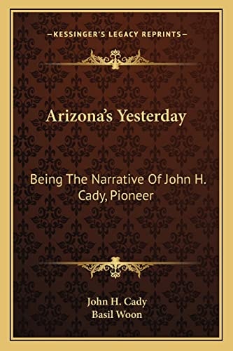 Arizona's Yesterday: Being The Narrative Of John H. Cady, Pioneer