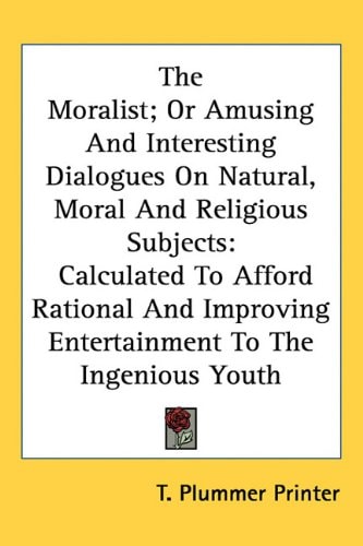 The Moralist; Or Amusing And Interesting Dialogues On Natural, Moral And Religious Subjects: Calculated To Afford Rational And Improving Entertainment To The Ingenious Youth