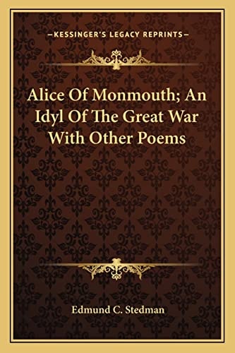 Alice Of Monmouth; An Idyl Of The Great War With Other Poems