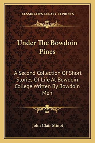Under The Bowdoin Pines: A Second Collection Of Short Stories Of Life At Bowdoin College Written By Bowdoin Men