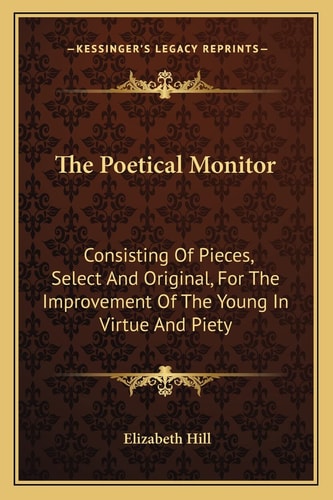 The Poetical Monitor: Consisting Of Pieces, Select And Original, For The Improvement Of The Young In Virtue And Piety