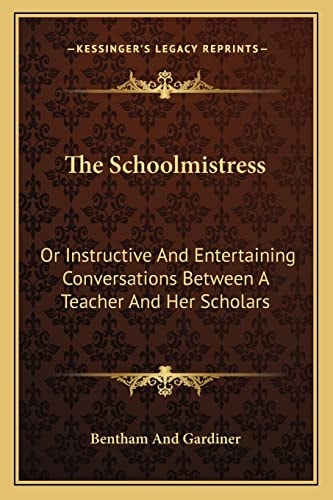The Schoolmistress: Or Instructive And Entertaining Conversations Between A Teacher And Her Scholars