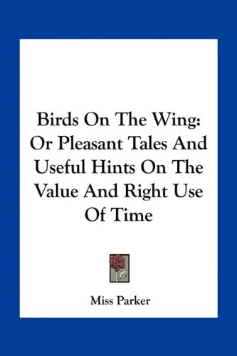 Birds On The Wing: Or Pleasant Tales And Useful Hints On The Value And Right Use Of Time