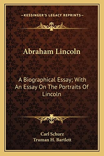 Abraham Lincoln: A Biographical Essay; With An Essay On The Portraits Of Lincoln