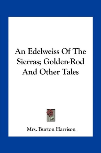 An Edelweiss Of The Sierras; Golden-Rod And Other Tales