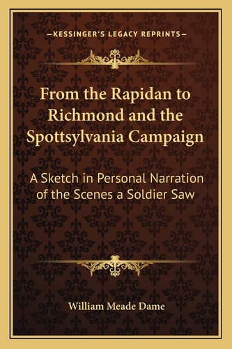 From The Rapidan To Richmond And The Spottsylvania Campaign: A Sketch In Personal Narration Of The Scenes A Soldier Saw