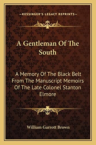 A Gentleman Of The South: A Memory Of The Black Belt From The Manuscript Memoirs Of The Late Colonel Stanton Elmore