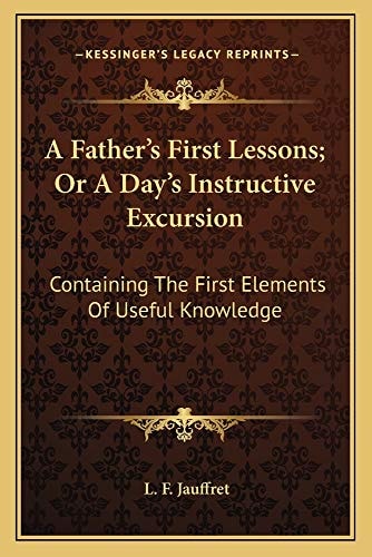 A Father's First Lessons; Or A Day's Instructive Excursion: Containing The First Elements Of Useful Knowledge