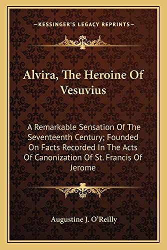Alvira, The Heroine Of Vesuvius: A Remarkable Sensation Of The Seventeenth Century; Founded On Facts Recorded In The Acts Of Canonization Of St. Francis Of Jerome