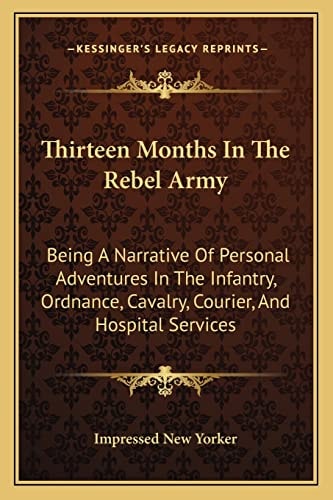 Thirteen Months In The Rebel Army: Being A Narrative Of Personal Adventures In The Infantry, Ordnance, Cavalry, Courier, And Hospital Services