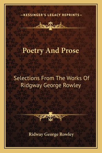 Poetry and Prose: Selections from the Works of Ridgway George Rowley