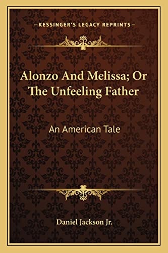 Alonzo And Melissa; Or The Unfeeling Father: An American Tale