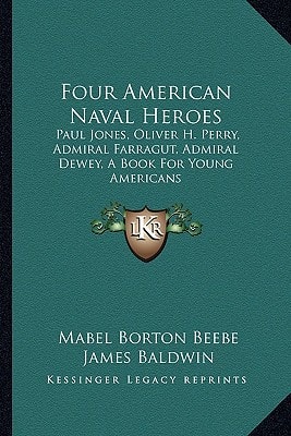 Four American Naval Heroes: Paul Jones, Oliver H. Perry, Admiral Farragut, Admiral Dewey, A Book For Young Americans