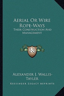Aerial Or Wire Rope-Ways: Their Construction And Management