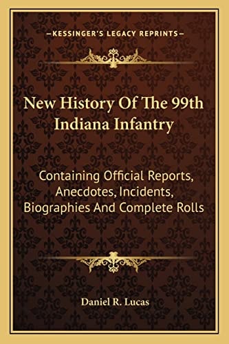 New History Of The 99th Indiana Infantry: Containing Official Reports, Anecdotes, Incidents, Biographies And Complete Rolls