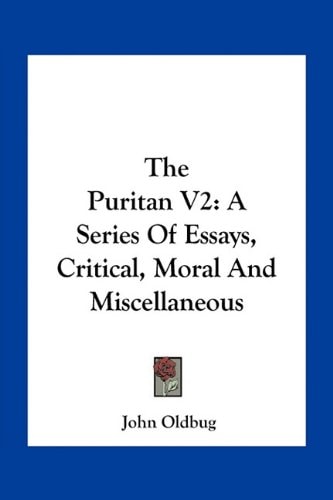 The Puritan V2: A Series Of Essays, Critical, Moral And Miscellaneous