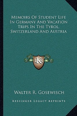 Memoirs Of Student Life In Germany And Vacation Trips In The Tyrol, Switzerland And Austria