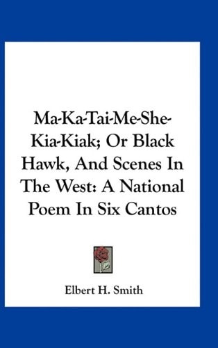 Ma-Ka-Tai-Me-She-Kia-Kiak; Or Black Hawk, And Scenes In The West: A National Poem In Six Cantos